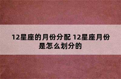 12星座的月份分配 12星座月份是怎么划分的